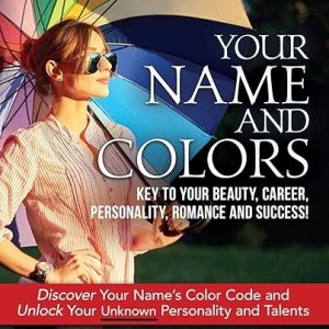 YOUR NAME AND COLORS: Key To Your Beauty, Career, Personality, Romance and Success!